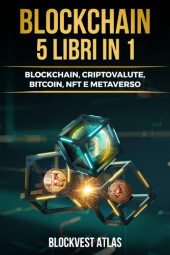 BLOCKCHAIN: (5 libri in 1) Blockchain, Criptovalute, Bitcoin, Nft, Metaverso. Impara ad Investire in Criptovalute, Arte digitale e Metaverso. Genera Reddito Passivo e Anticipa la Concorrenza!