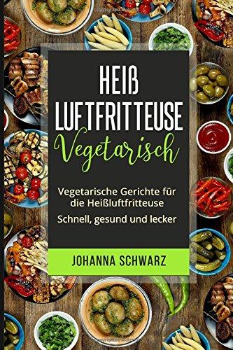 Heißluftfritteuse Vegetarisch: Vegetarische Gerichte für die Heißluftfritteuse. Schnell, gesund und lecker.