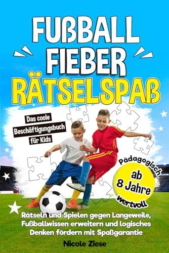 Fußballfieber-Rätselspaß: Das coole Beschäftigungsbuch für Kids ab 8. Rätseln und Spielen gegen Langeweile, Fußballwissen erweitern und logisches Denken fördern mit Spaßgarantie