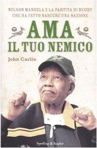 Ama il tuo nemico. Nelson Mandela e la partita di rugby che ha fatto nascere una nazione