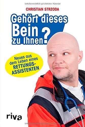 Gehört dieses Bein zu Ihnen?: Neues aus dem Leben eines Rettungsassistenten