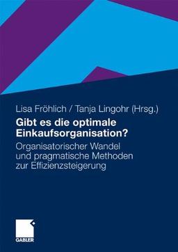 Gibt es die optimale Einkaufsorganisation?: Organisatorischer Wandel und pragmatische Methoden zur Effizienzsteigerung