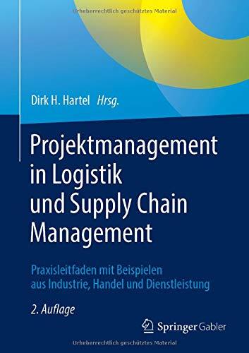 Projektmanagement in Logistik und Supply Chain Management: Praxisleitfaden mit Beispielen aus Industrie, Handel und Dienstleistung