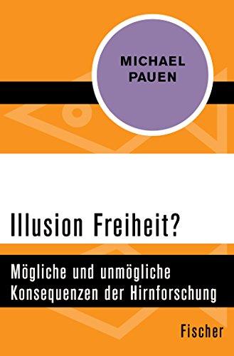 Illusion Freiheit?: Mögliche und unmögliche Konsequenzen der Hirnforschung