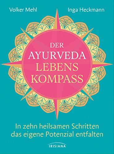 Der Ayurveda-Lebenskompass: In zehn heilsamen Schritten das eigene Potenzial entfalten - Tipps zu Bewegung, Mindset, Atmung, Achtsamkeit, Ernährung, Lifestyle