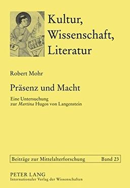 Präsenz und Macht: Eine Untersuchung zur "Martina</I> Hugos von Langenstein (Kultur, Wissenschaft, Literatur - Beiträge zur Mittelalterforschung)