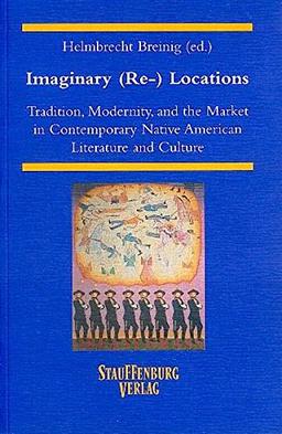 Imaginary (Re-)Locations: Tradition, Modernity, and the Market in Contemporary Native American Literature and Culture (ZAA Studies)