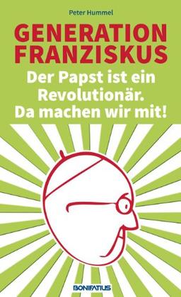 Generation Franziskus.  Der Papst ist ein Revolutionär. Da machen wir mit!