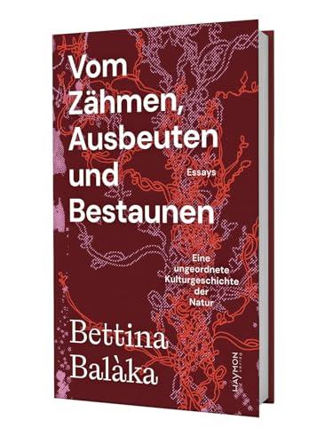 Vom Zähmen, Ausbeuten und Bestaunen: Eine ungeordnete Kulturgeschichte der Natur. Essays