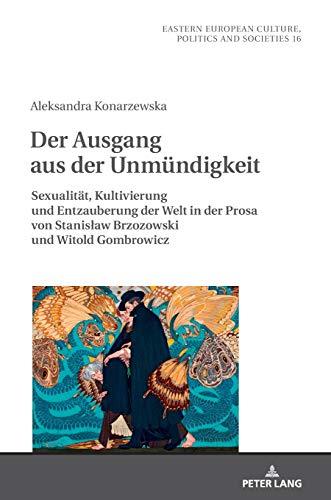 Der Ausgang aus der Unmündigkeit: Sexualität, Kultivierung und Entzauberung der Welt in der Prosa von Stanisław Brzozowski und Witold Gombrowicz: ... Culture, Politics and Societies, Band 16)