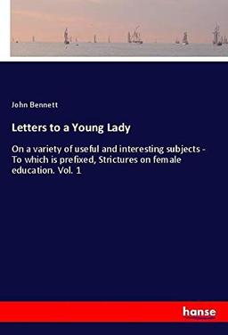 Letters to a Young Lady: On a variety of useful and interesting subjects - To which is prefixed, Strictures on female education. Vol. 1