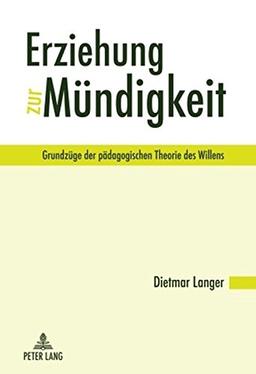 Erziehung zur Mündigkeit: Grundzüge der pädagogischen Theorie des Willens