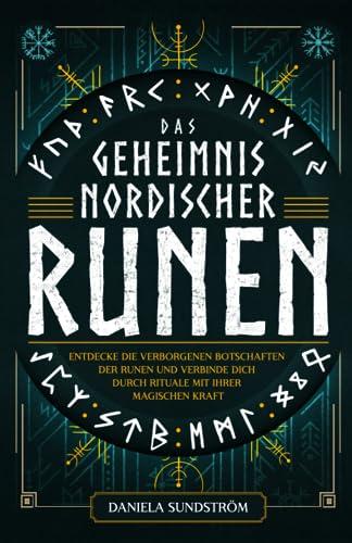 Das Geheimnis nordischer Runen: Entdecke die verborgenen Botschaften der Runen und verbinde dich durch Rituale mit ihrer magischen Kraft