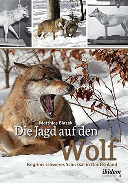 Die Jagd auf den Wolf: Isegrims schweres Schicksal in Deutschland: Beiträge zur Jagdgeschichte des 18. und 19. Jahrhunderts