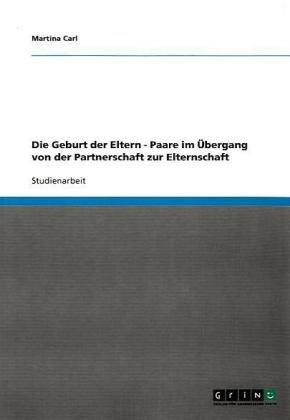 Die Geburt der Eltern - Paare im Übergang von der Partnerschaft zur Elternschaft