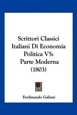 Scrittori Classici Italiani Di Economia Politica V5: Parte Moderna (1803)