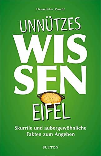 Geschenkbuch: Unnützes Wissen Eifel. Skurrile und außergewöhnliche Fakten zum Angeben. Abwegige und lustige Fakten für Besserwisser und Alleskenner