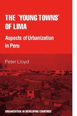 The 'young towns' of Lima: Aspects of urbanization in Peru (Urbanisation in Developing Countries)