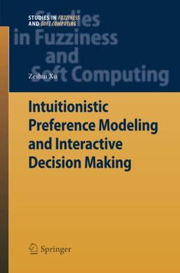 Intuitionistic Preference Modeling and Interactive Decision Making (Studies in Fuzziness and Soft Computing, Band 280)