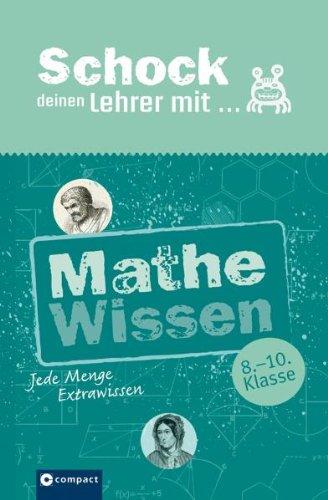 Schock Deinen Lehrer mit Mathe-Wissen: Jede Menge Extrawissen. 8. bis 10. Klasse