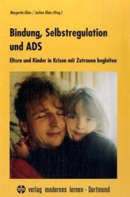 Bindung, Selbstregulation und ADS. Eltern und Kinder in Krisen mit Zutrauen begleiten