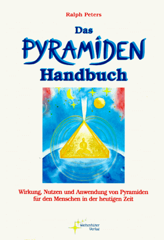 Das Pyramiden-Handbuch. Wirkung, Nutzen und Anwendung von Pyramiden für den Menschen in der heutigen Zeit