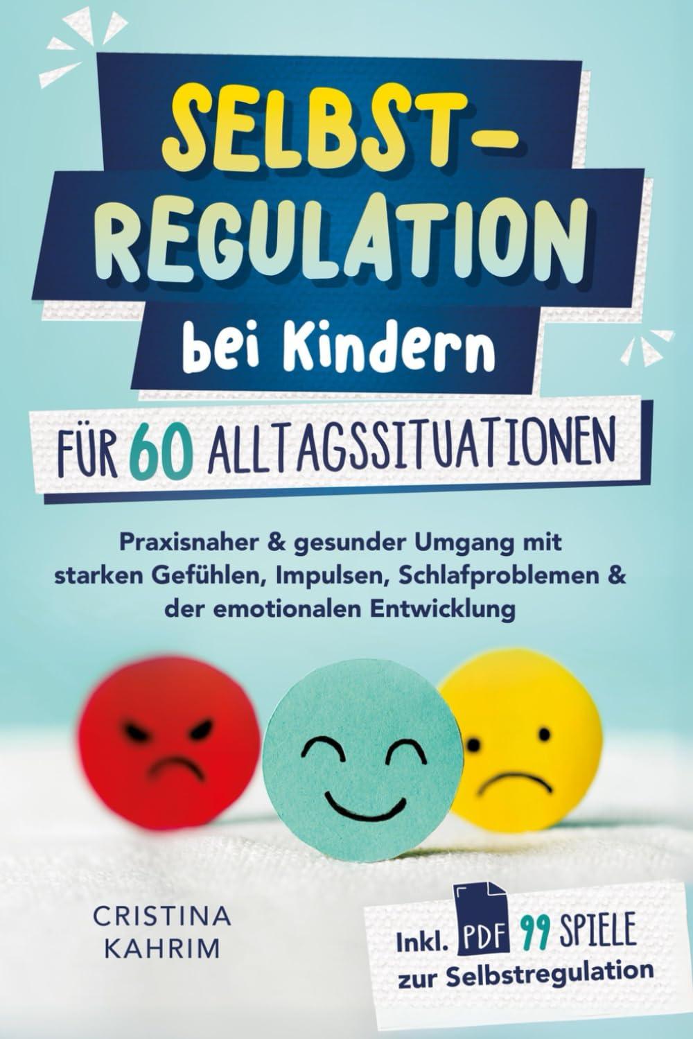 Selbstregulation bei Kindern für 60 Alltagssituationen: Praxisnaher & gesunder Umgang mit starken Gefühlen, Impulsen, Schlafproblemen & der emotionalen Entwicklung inkl. PDF 99 Spiele zur Selbstreg.