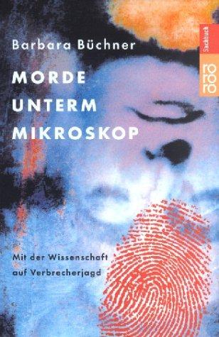 Morde unterm Mikroskop: Mit der Wissenschaft auf Verbrecherjagd