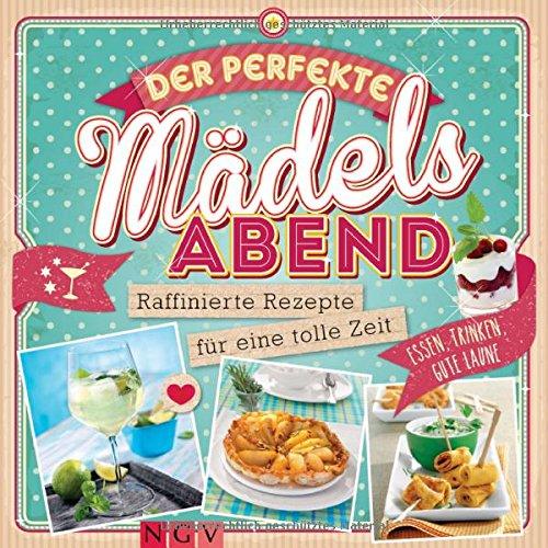 Der perfekte Mädels-Abend: Raffinierte Rezepte für eine tolle Zeit. Essen, trinken, gute Laune!