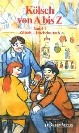 Kölsch von A - Z. Ein Handwörterbuch für Eingeborene, Zugezogene und Durchreisende: Kölsch von A bis Z, Bd.1, Kölsch-Hochdeutsch