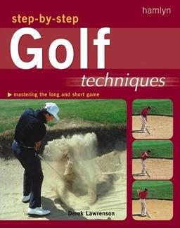 Step-By-Step Golf Techniques: Mastering the Long and Short Game