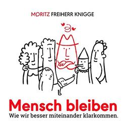 Mensch bleiben: Wie wir besser miteinander klarkommen