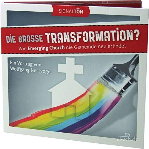 Die grosse Transformation?: Wie Emerging Church die Gemeinde neu erfindet Ein Vortrag von Wolfgang Nestvogel