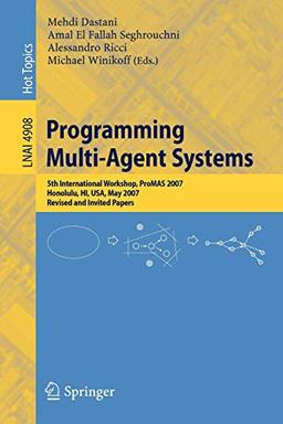 Programming Multi-Agent Systems: 5th International Workshop, ProMAS 2007 Honolulu, HI, USA, May 15, 2007 Revised and Invited Papers: Fifth ... Notes in Computer Science, 4908, Band 4908)