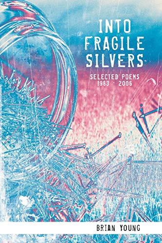 INTO FRAGILE SILVERS: SELECTED POEMS 1983 - 2006: SELECTED POEMS 1983 Ð 2006