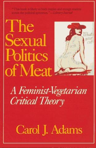 The Sexual Politics of Meat: A Feminist-Vegetarian Critical Theory