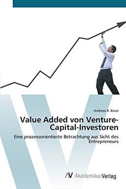 Value Added von Venture-Capital-Investoren: Eine prozessorientierte Betrachtung aus Sicht des Entrepreneurs