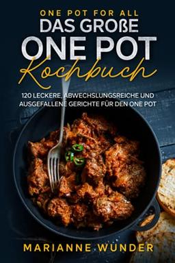 One Pot for all – das große One Pot Kochbuch: 120 leckere, abwechslungsreiche und ausgefallene Gerichte für den One Pot