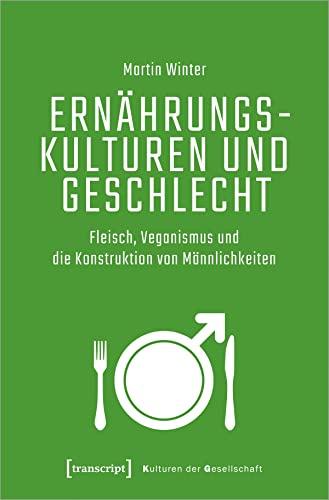 Ernährungskulturen und Geschlecht: Fleisch, Veganismus und die Konstruktion von Männlichkeiten (Kulturen der Gesellschaft)