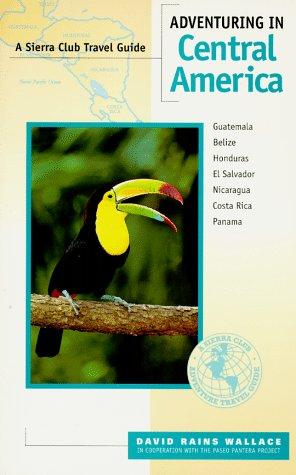 Adventuring in Central America: Guatemala, Belize, El Salvador, Honduras, Nicaragua, Costa Rica, Panama (Sierra Club Adventure Travel Guides)