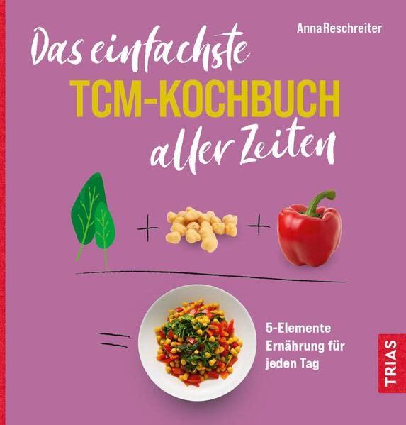 Das einfachste TCM-Kochbuch aller Zeiten: 5-Elemente Ernährung für jeden Tag (Die einfachsten aller Zeiten)