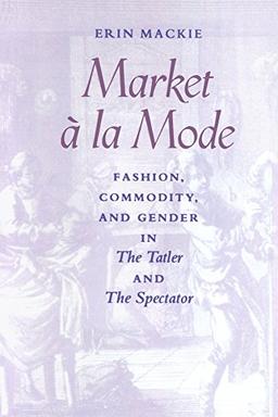 Market ^ la Mode: Fashion, Commodity, and Gender in The Tatler and The Spectator