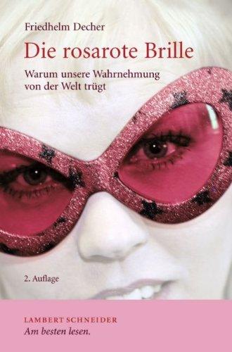 Die rosarote Brille: Warum unsere Wahrnehmung von der Welt trügt