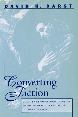 Converting Fiction: Counter Reformational Closure in the Secular Literature of Golden Age Spain (NORTH CAROLINA STUDIES IN THE ROMANCE LANGUAGES AND LITERATURES)