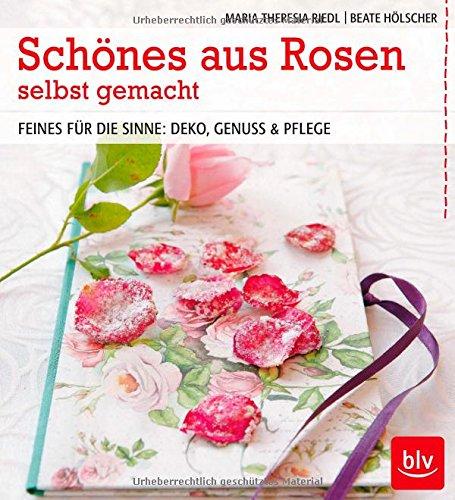 Schönes aus Rosen selbst gemacht: Feines für die Sinne: Deko, Genuss & Pflege