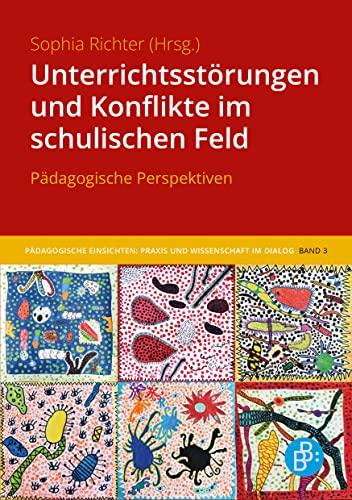 Unterrichtsstörungen und Konflikte im schulischen Feld: Pädagogische Perspektiven (Pädagogische Einsichten: Praxis und Wissenschaft im Dialog)