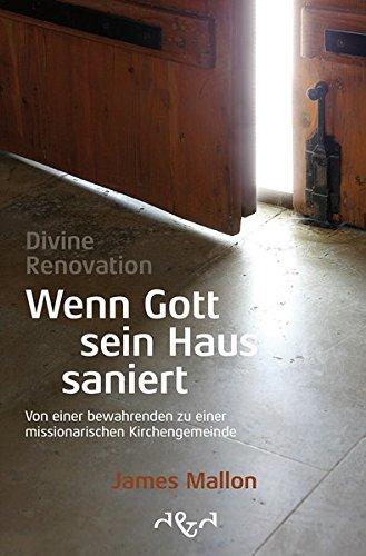 Divine Renovation – Wenn Gott sein Haus saniert: Von einer bewahrenden zu einer missionarischen Kirchengemeinde