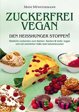 Zuckerfrei Vegan den Heißhunger stoppen!: Köstliche Leckereien zum Backen, Kochen & mehr, vegan und mit natürlicher Süße statt Industriezucker