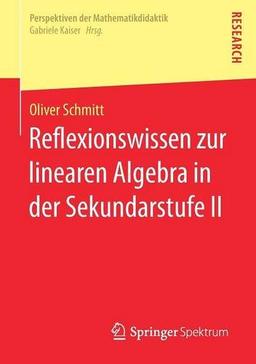 Reflexionswissen zur linearen Algebra in der Sekundarstufe II (Perspektiven der Mathematikdidaktik)