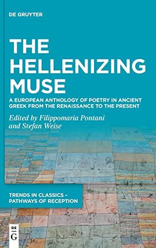 The Hellenizing Muse: A European Anthology of Poetry in Ancient Greek from the Renaissance to the Present (Trends in Classics – Pathways of Reception, 6, Band 6)